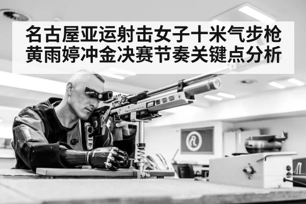 名古屋亚运射击女子十米气步枪黄雨婷冲金决赛节奏关键点分析