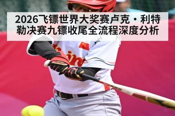 2026飞镖世界大奖赛卢克·利特勒决赛九镖收尾全流程深度分析