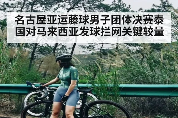 名古屋亚运藤球男子团体决赛泰国对马来西亚发球拦网关键较量