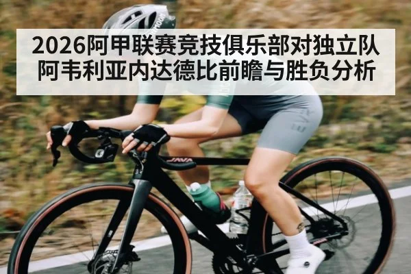 2026阿甲联赛竞技俱乐部对独立队阿韦利亚内达德比前瞻与胜负分析