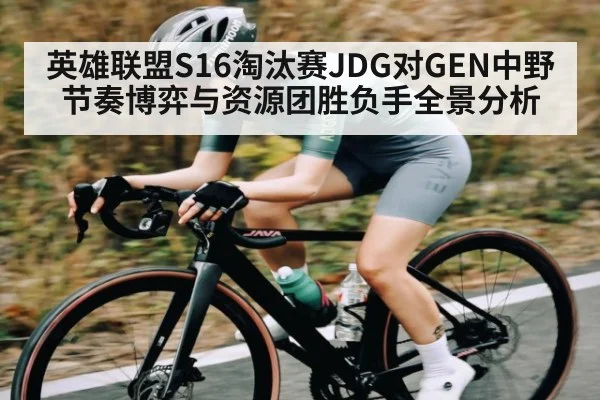 英雄联盟S16淘汰赛JDG对GEN中野节奏博弈与资源团胜负手全景分析