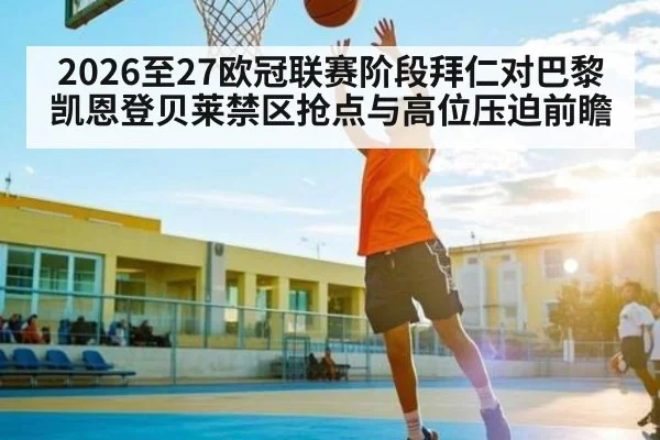 2026至27欧冠联赛阶段拜仁对巴黎 凯恩登贝莱禁区抢点与高位压迫前瞻
