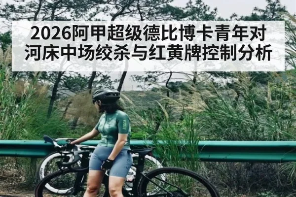 2026阿甲超级德比博卡青年对河床中场绞杀与红黄牌控制分析
