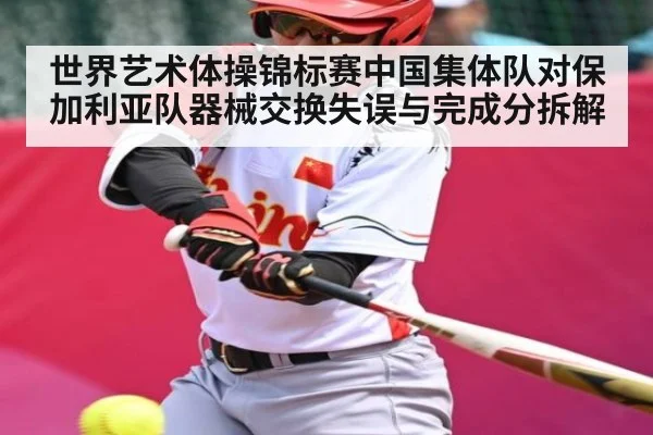 世界艺术体操锦标赛中国集体队对保加利亚队器械交换失误与完成分拆解
